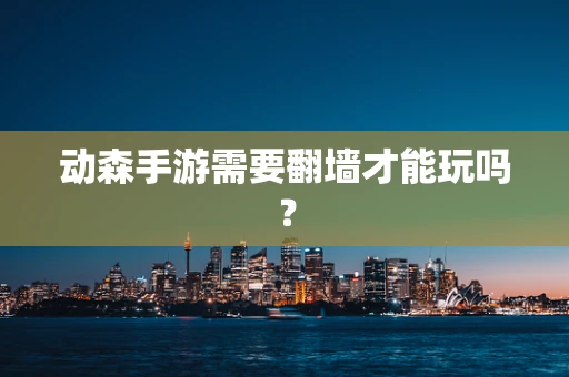 动森手游需要翻墙才能玩吗？