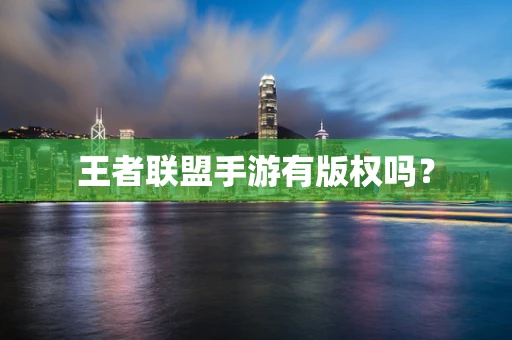 王者联盟手游有版权吗？