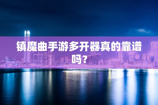 镇魔曲手游多开器真的靠谱吗？