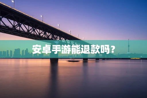 安卓手游能退款吗？