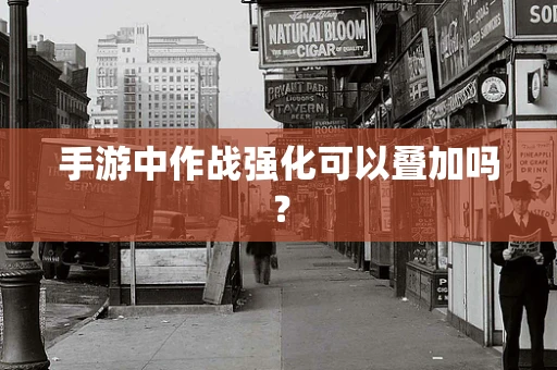 手游中作战强化可以叠加吗？