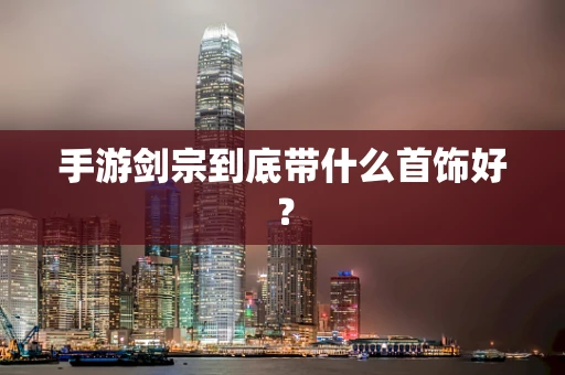 手游剑宗到底带什么首饰好？