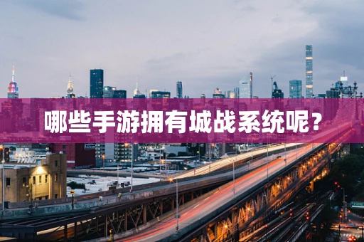 哪些手游拥有城战系统呢？