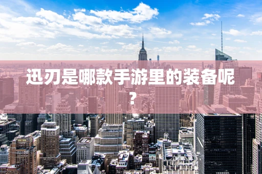 迅刃是哪款手游里的装备呢？