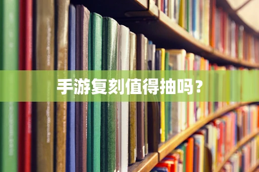 手游复刻值得抽吗？
