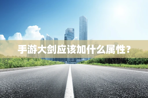 手游大剑应该加什么属性？