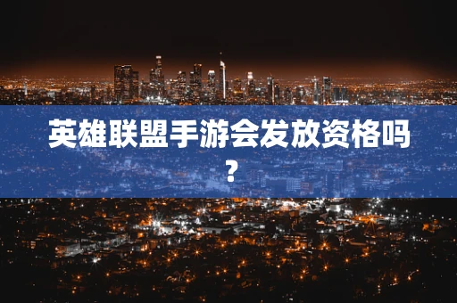 英雄联盟手游会发放资格吗？