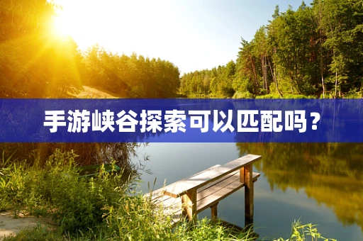 手游峡谷探索可以匹配吗？