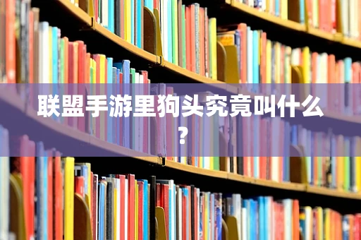 联盟手游里狗头究竟叫什么？