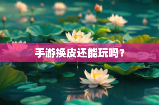 手游换皮还能玩吗？