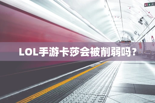 LOL手游卡莎会被削弱吗？