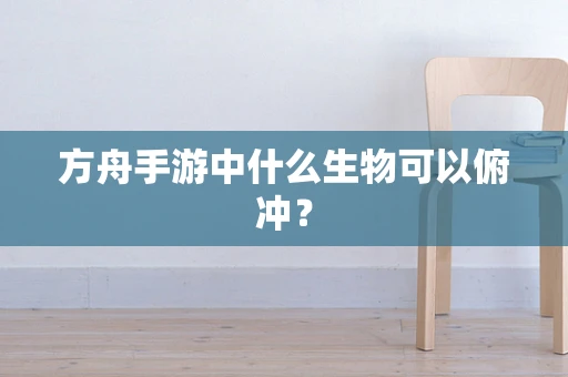 方舟手游中什么生物可以俯冲？