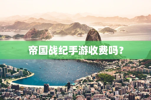 帝国战纪手游收费吗？