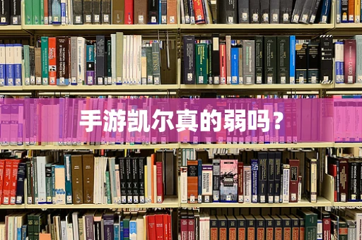 手游凯尔真的弱吗？