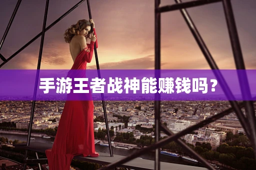 手游王者战神能赚钱吗？