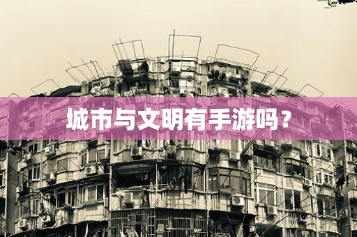 城市与文明有手游吗？
