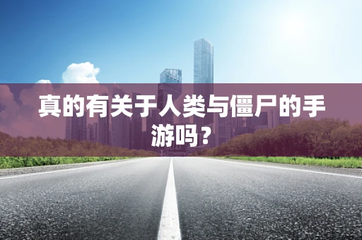 真的有关于人类与僵尸的手游吗？