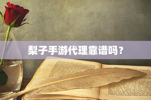 梨子手游代理靠谱吗？