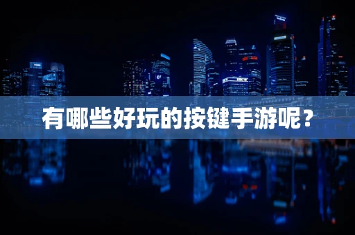 有哪些好玩的按键手游呢？