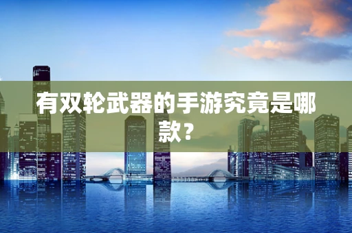 有双轮武器的手游究竟是哪款？
