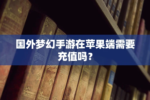 国外梦幻手游在苹果端需要充值吗？