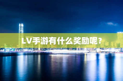 LV手游有什么奖励呢？