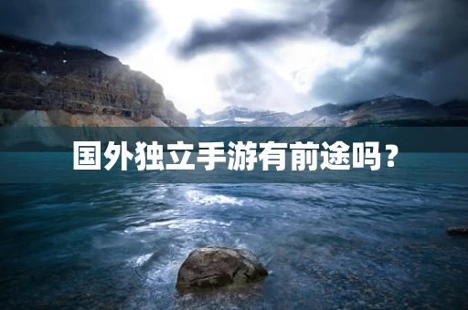国外独立手游有前途吗？