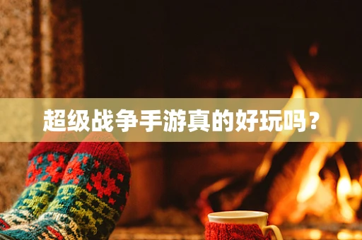 超级战争手游真的好玩吗？