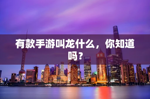 有款手游叫龙什么，你知道吗？