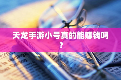 天龙手游小号真的能赚钱吗？