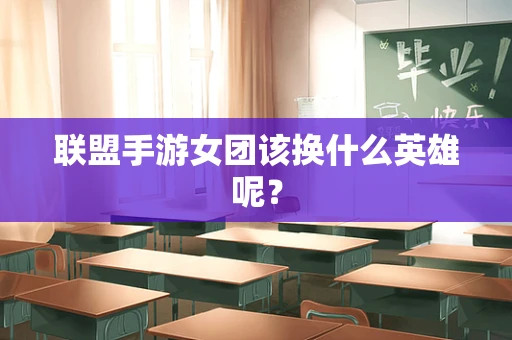 联盟手游女团该换什么英雄呢？