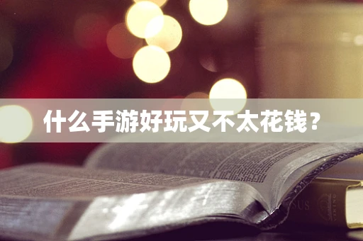 什么手游好玩又不太花钱？