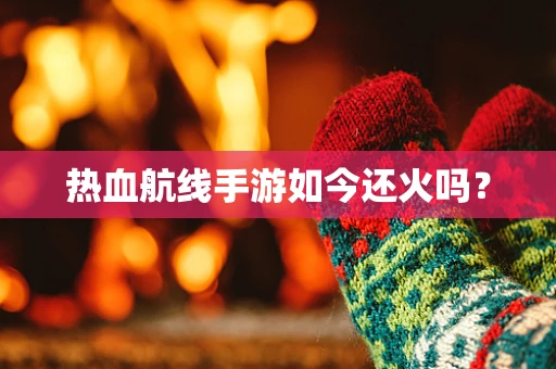 热血航线手游如今还火吗？