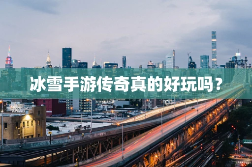 冰雪手游传奇真的好玩吗？