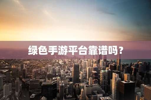 绿色手游平台靠谱吗？