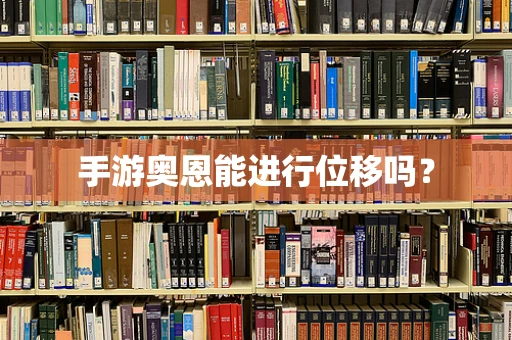 手游奥恩能进行位移吗？