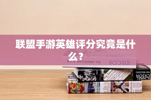 联盟手游英雄评分究竟是什么？
