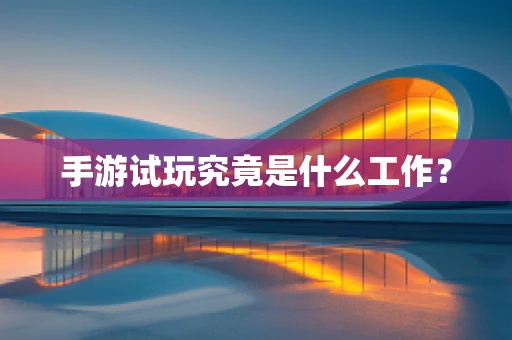 手游试玩究竟是什么工作？