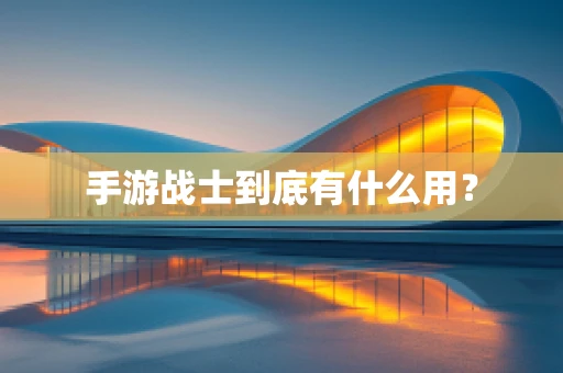 手游战士到底有什么用？