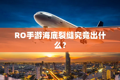RO手游海底裂缝究竟出什么？