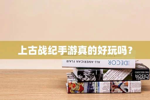 上古战纪手游真的好玩吗？