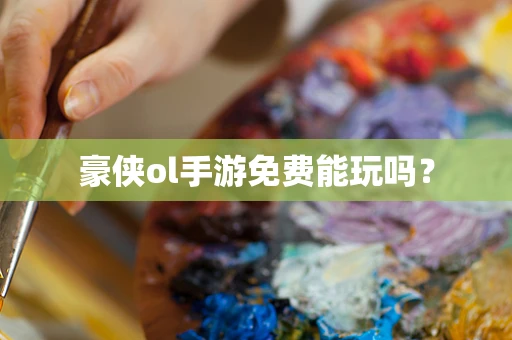 豪侠ol手游免费能玩吗？