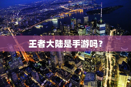 王者大陆是手游吗？