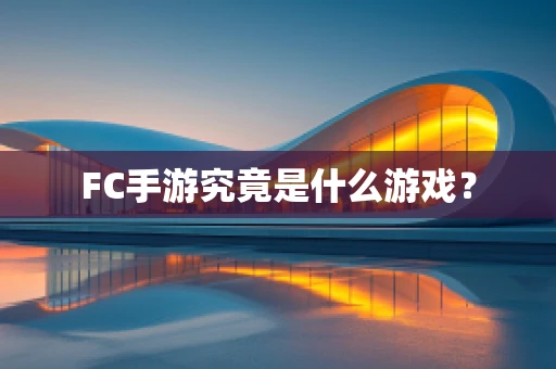 FC手游究竟是什么游戏？