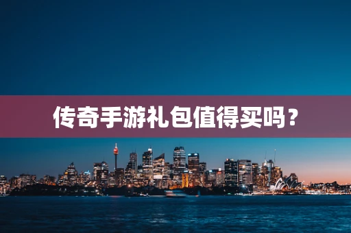 传奇手游礼包值得买吗？