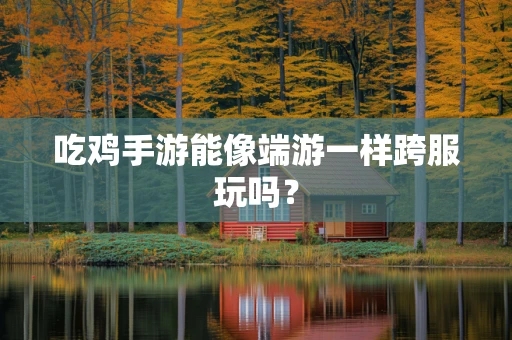 吃鸡手游能像端游一样跨服玩吗？