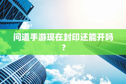 问道手游现在封印还能开吗？