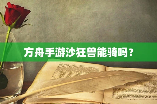 方舟手游沙狂兽能骑吗？