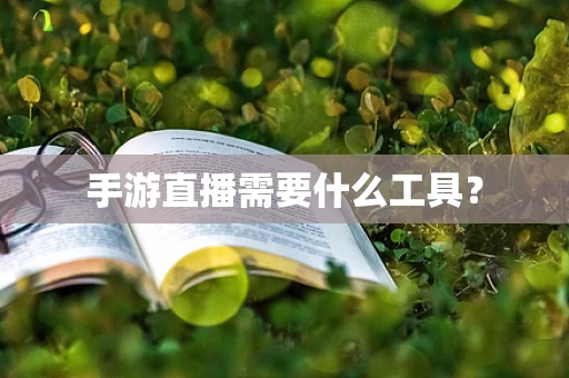 手游直播需要什么工具？