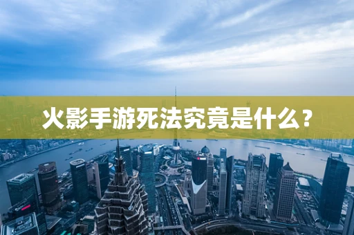 火影手游死法究竟是什么？